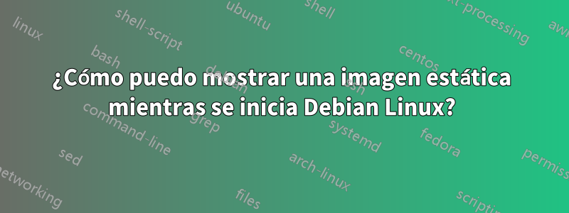 ¿Cómo puedo mostrar una imagen estática mientras se inicia Debian Linux?