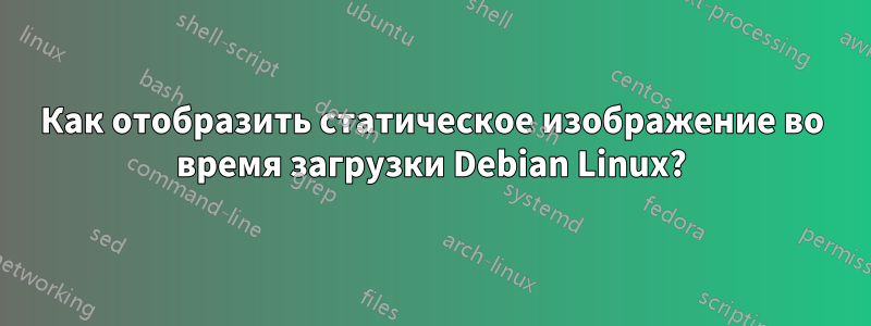 Как отобразить статическое изображение во время загрузки Debian Linux?