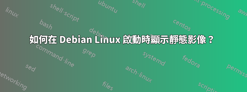 如何在 Debian Linux 啟動時顯示靜態影像？