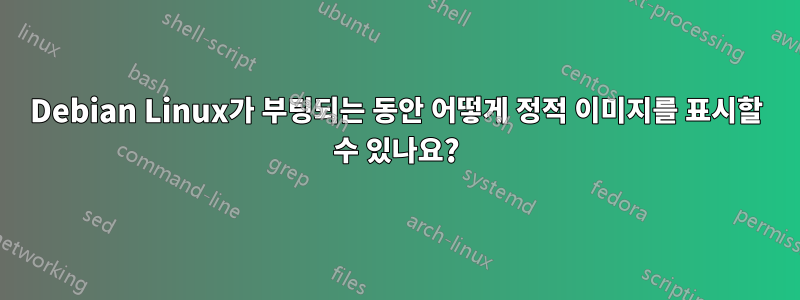 Debian Linux가 부팅되는 동안 어떻게 정적 이미지를 표시할 수 있나요?