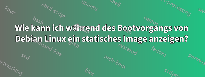 Wie kann ich während des Bootvorgangs von Debian Linux ein statisches Image anzeigen?