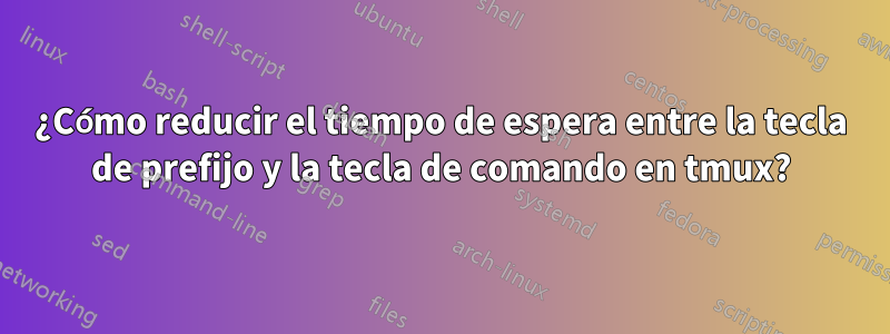 ¿Cómo reducir el tiempo de espera entre la tecla de prefijo y la tecla de comando en tmux?