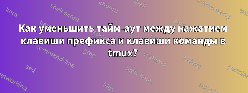 Как уменьшить тайм-аут между нажатием клавиши префикса и клавиши команды в tmux?