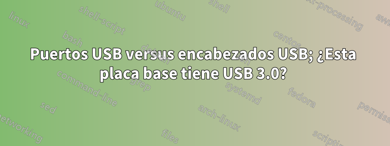 Puertos USB versus encabezados USB; ¿Esta placa base tiene USB 3.0?