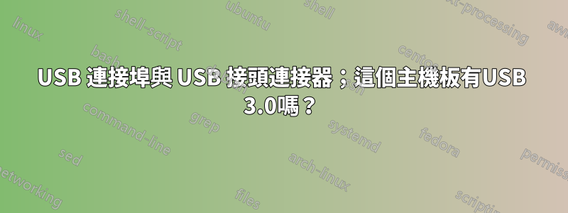 USB 連接埠與 USB 接頭連接器；這個主機板有USB 3.0嗎？