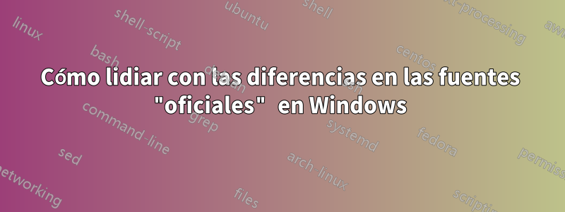 Cómo lidiar con las diferencias en las fuentes "oficiales" en Windows