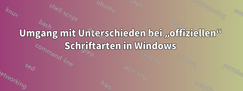 Umgang mit Unterschieden bei „offiziellen“ Schriftarten in Windows