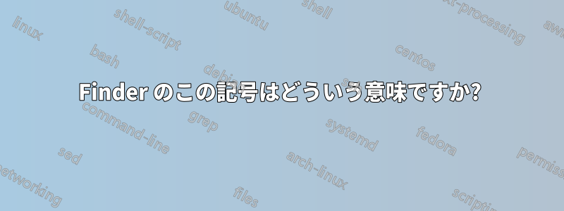 Finder のこの記号はどういう意味ですか?