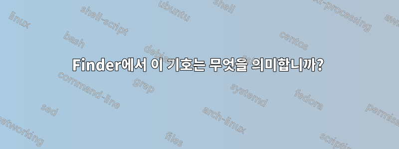 Finder에서 이 기호는 무엇을 의미합니까?