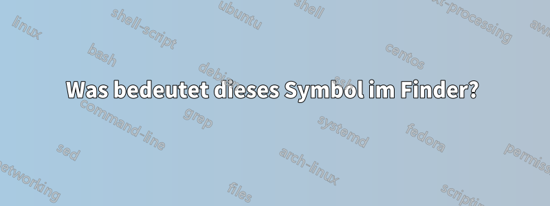 Was bedeutet dieses Symbol im Finder?