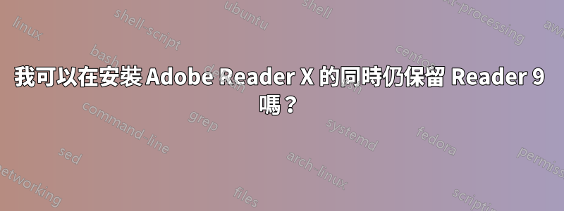 我可以在安裝 Adob​​e Reader X 的同時仍保留 Reader 9 嗎？