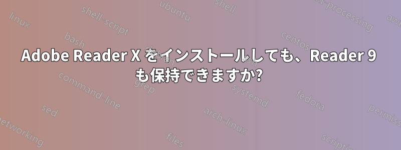 Adobe Reader X をインストールしても、Reader 9 も保持できますか?