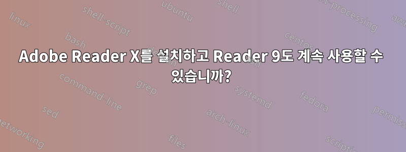 Adobe Reader X를 설치하고 Reader 9도 계속 사용할 수 있습니까?