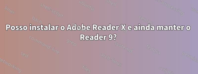 Posso instalar o Adobe Reader X e ainda manter o Reader 9?