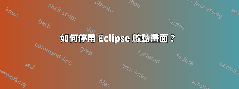 如何停用 Eclipse 啟動畫面？