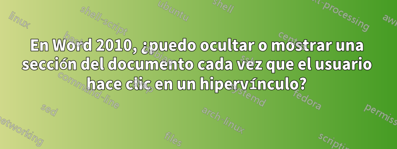 En Word 2010, ¿puedo ocultar o mostrar una sección del documento cada vez que el usuario hace clic en un hipervínculo?