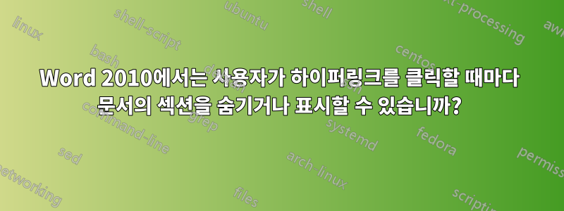 Word 2010에서는 사용자가 하이퍼링크를 클릭할 때마다 문서의 섹션을 숨기거나 표시할 수 있습니까?