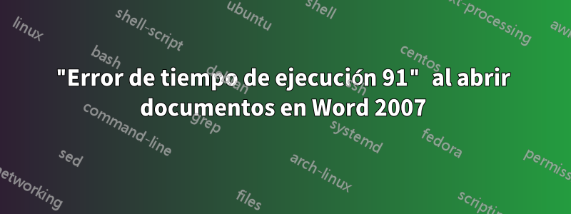 "Error de tiempo de ejecución 91" al abrir documentos en Word 2007