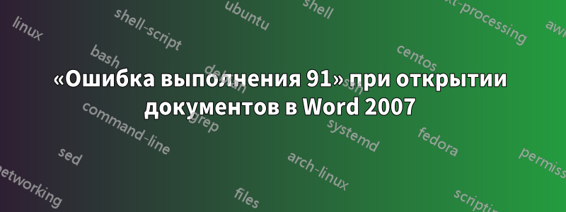 «Ошибка выполнения 91» при открытии документов в Word 2007