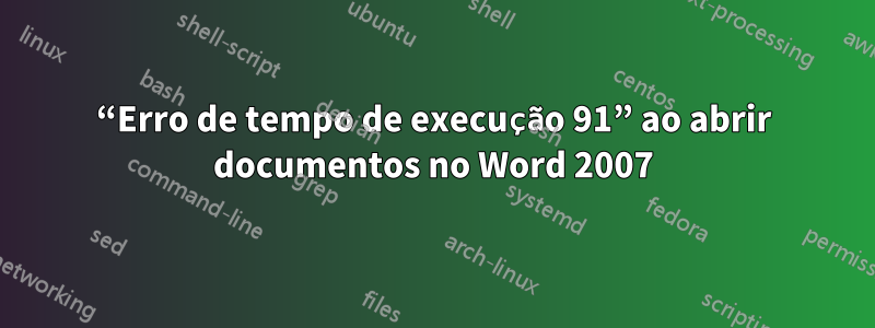 “Erro de tempo de execução 91” ao abrir documentos no Word 2007