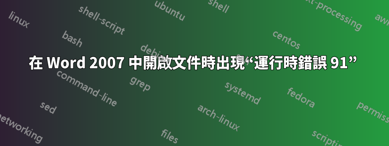 在 Word 2007 中開啟文件時出現“運行時錯誤 91”