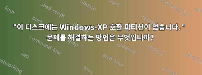 "이 디스크에는 Windows-XP 호환 파티션이 없습니다." 문제를 해결하는 방법은 무엇입니까?