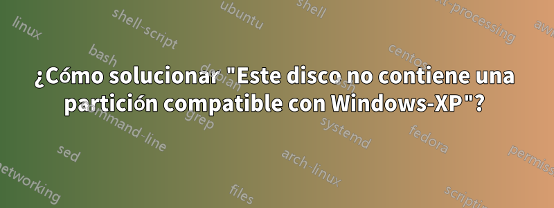 ¿Cómo solucionar "Este disco no contiene una partición compatible con Windows-XP"?