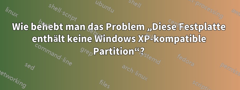 Wie behebt man das Problem „Diese Festplatte enthält keine Windows XP-kompatible Partition“?