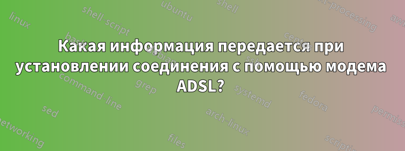 Какая информация передается при установлении соединения с помощью модема ADSL?