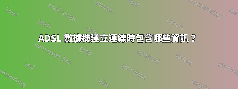 ADSL 數據機建立連線時包含哪些資訊？