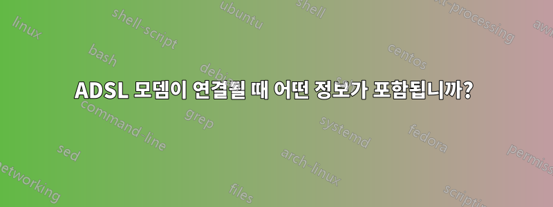 ADSL 모뎀이 연결될 때 어떤 정보가 포함됩니까?