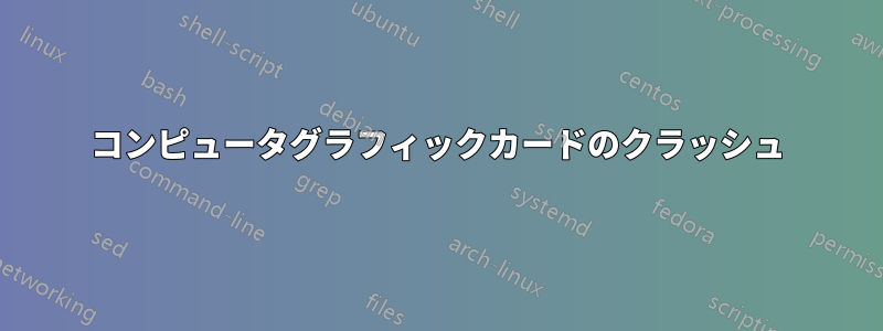 コンピュータグラフィックカードのクラッシュ