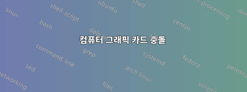 컴퓨터 그래픽 카드 충돌