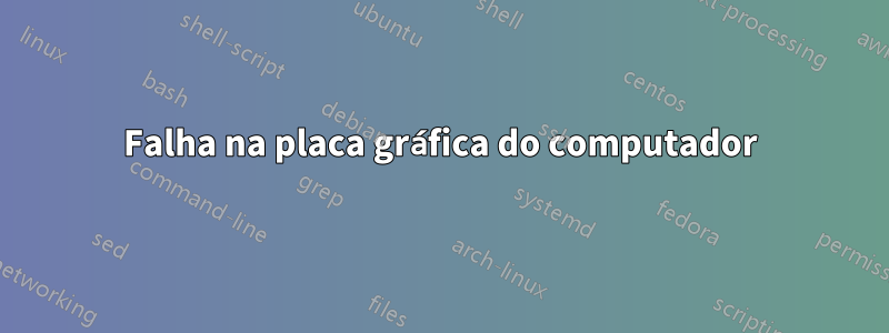 Falha na placa gráfica do computador