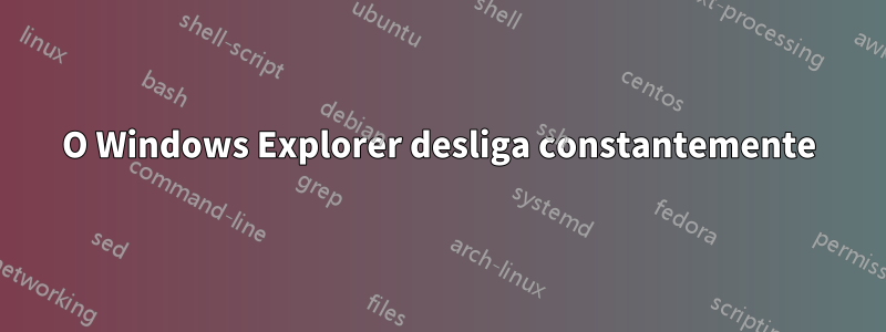 O Windows Explorer desliga constantemente