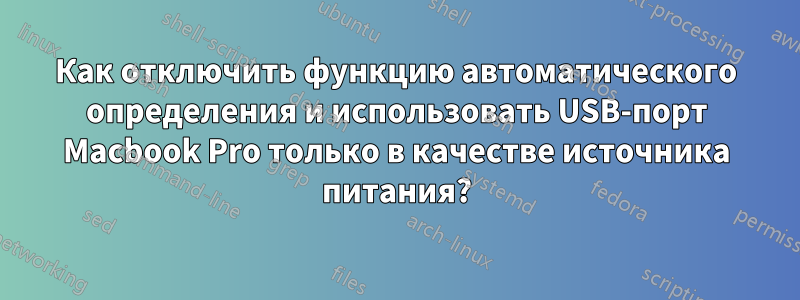 Как отключить функцию автоматического определения и использовать USB-порт Macbook Pro только в качестве источника питания?