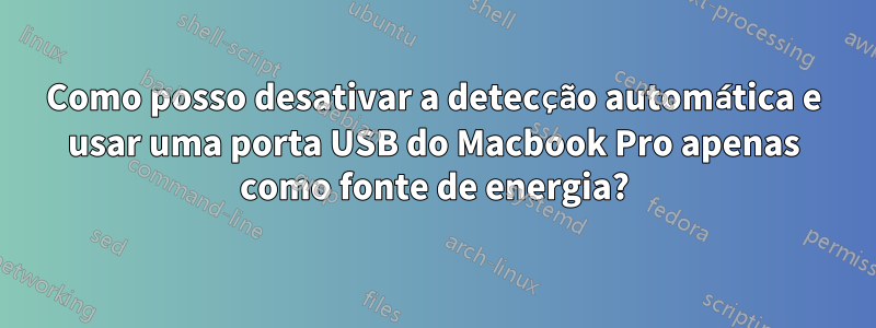 Como posso desativar a detecção automática e usar uma porta USB do Macbook Pro apenas como fonte de energia?