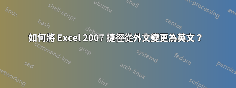 如何將 Excel 2007 捷徑從外文變更為英文？ 