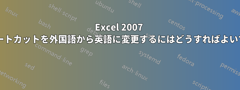 Excel 2007 のショートカットを外国語から英語に変更するにはどうすればよいですか? 