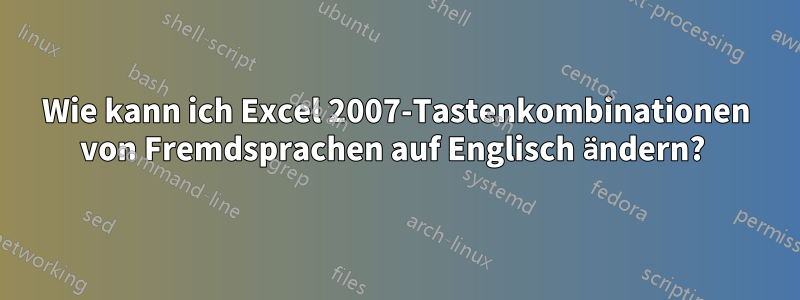 Wie kann ich Excel 2007-Tastenkombinationen von Fremdsprachen auf Englisch ändern? 