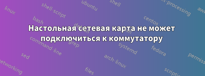 Настольная сетевая карта не может подключиться к коммутатору