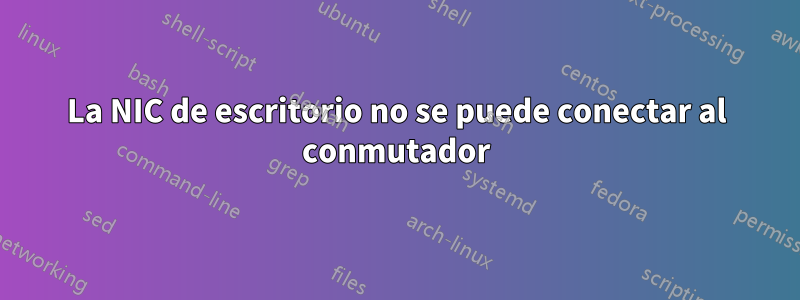 La NIC de escritorio no se puede conectar al conmutador