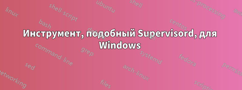 Инструмент, подобный Supervisord, для Windows