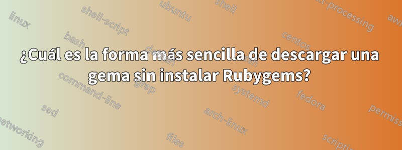 ¿Cuál es la forma más sencilla de descargar una gema sin instalar Rubygems?