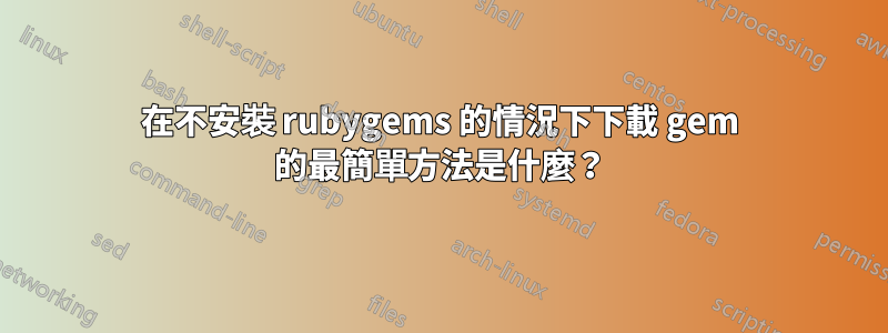 在不安裝 ruby​​gems 的情況下下載 gem 的最簡單方法是什麼？