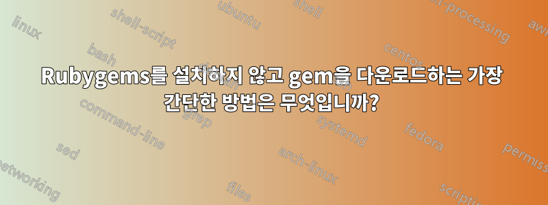 Rubygems를 설치하지 않고 gem을 다운로드하는 가장 간단한 방법은 무엇입니까?