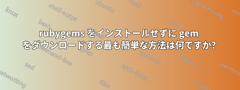 rubygems をインストールせずに gem をダウンロードする最も簡単な方法は何ですか?