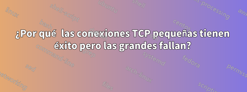 ¿Por qué las conexiones TCP pequeñas tienen éxito pero las grandes fallan?