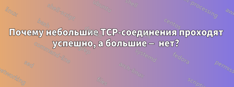 Почему небольшие TCP-соединения проходят успешно, а большие — нет?