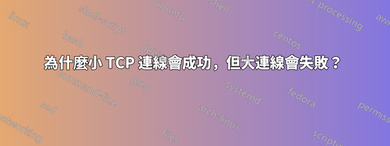 為什麼小 TCP 連線會成功，但大連線會失敗？